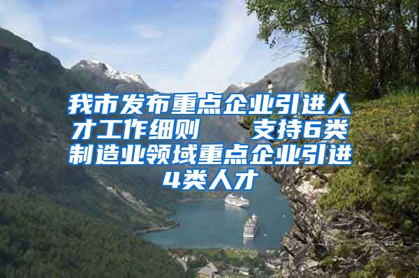 我市发布重点企业引进人才工作细则   支持6类制造业领域重点企业引进4类人才