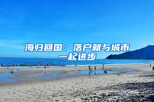 海归回国：落户就与城市一起进步