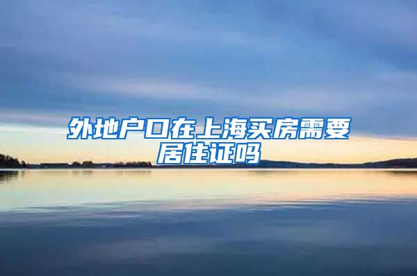 外地户口在上海买房需要居住证吗