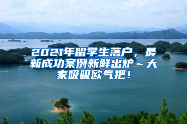 2021年留学生落户，最新成功案例新鲜出炉～大家吸吸欧气把！