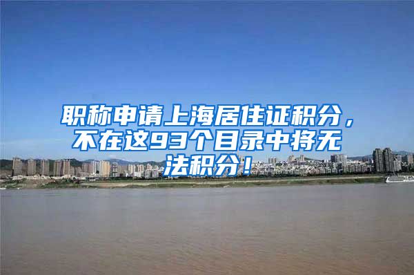 职称申请上海居住证积分，不在这93个目录中将无法积分！