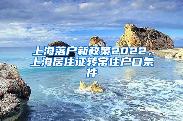 上海落户新政策2022，上海居住证转常住户口条件