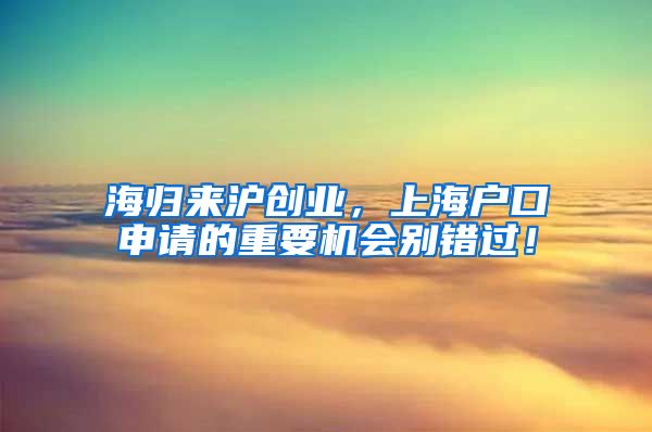 海归来沪创业，上海户口申请的重要机会别错过！