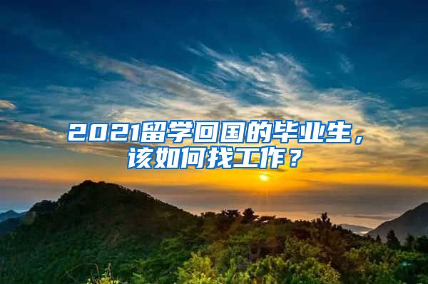 2021留学回国的毕业生，该如何找工作？