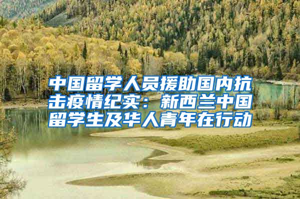 中国留学人员援助国内抗击疫情纪实：新西兰中国留学生及华人青年在行动