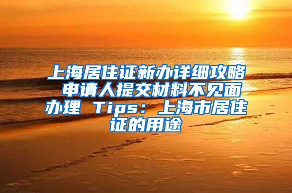 上海居住证新办详细攻略 申请人提交材料不见面办理 Tips：上海市居住证的用途