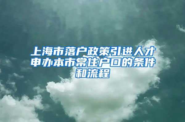 上海市落户政策引进人才申办本市常住户口的条件和流程