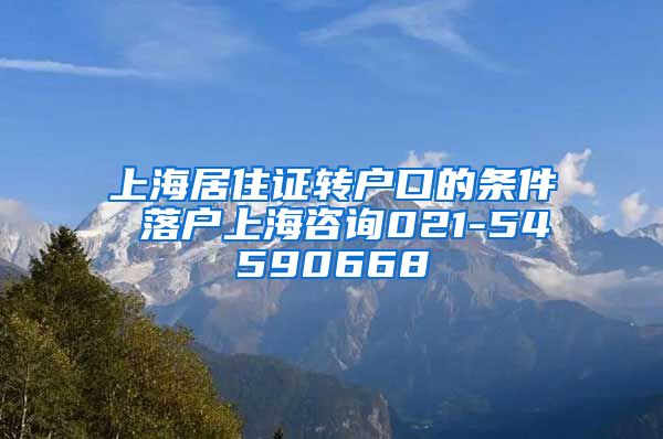 上海居住证转户口的条件 落户上海咨询021-54590668