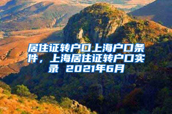 居住证转户口上海户口条件，上海居住证转户口实录 2021年6月