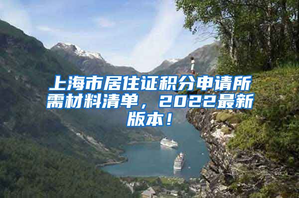 上海市居住证积分申请所需材料清单，2022最新版本！