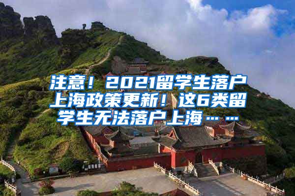 注意！2021留学生落户上海政策更新！这6类留学生无法落户上海……