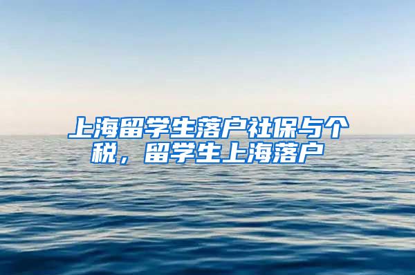 上海留学生落户社保与个税，留学生上海落户