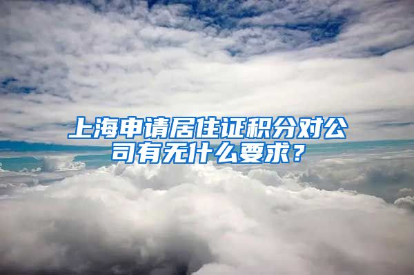 上海申请居住证积分对公司有无什么要求？