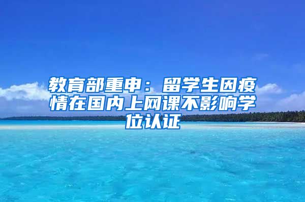 教育部重申：留学生因疫情在国内上网课不影响学位认证