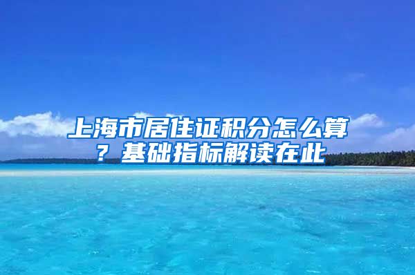 上海市居住证积分怎么算？基础指标解读在此→