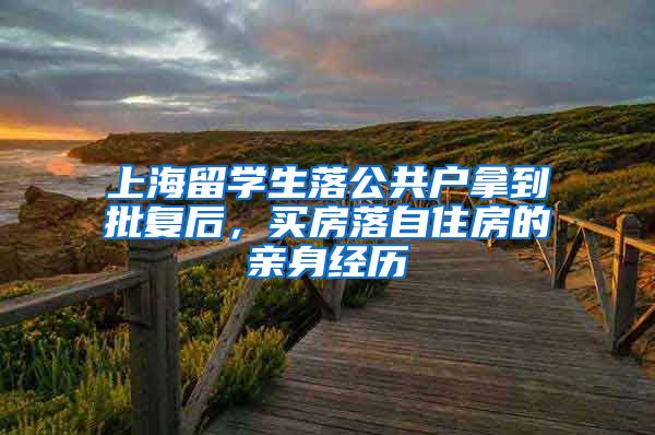 上海留学生落公共户拿到批复后，买房落自住房的亲身经历