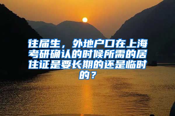 往届生，外地户口在上海考研确认的时候所需的居住证是要长期的还是临时的？