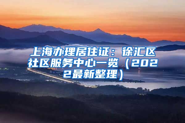 上海办理居住证：徐汇区社区服务中心一览（2022最新整理）