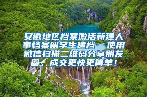 安徽地区档案激活新建人事档案留学生建档  使用微信扫描二维码分享朋友圈，成交更快更简单！