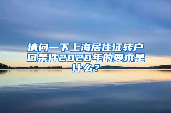 请问一下上海居住证转户口条件2020年的要求是什么？