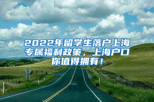 2022年留学生落户上海专属福利政策，上海户口你值得拥有！