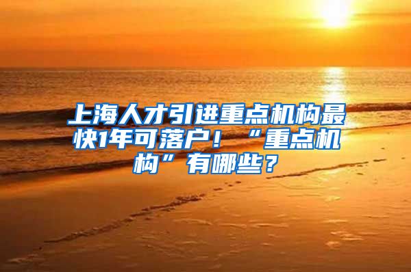 上海人才引进重点机构最快1年可落户！“重点机构”有哪些？