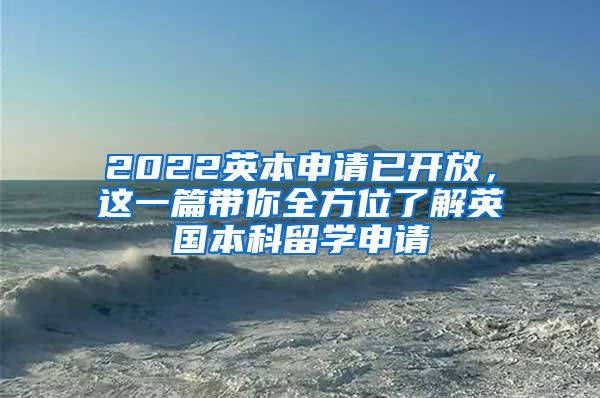 2022英本申请已开放，这一篇带你全方位了解英国本科留学申请