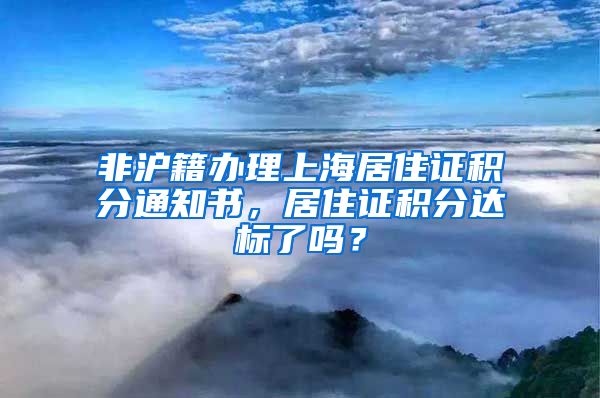 非沪籍办理上海居住证积分通知书，居住证积分达标了吗？