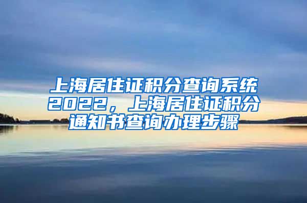 上海居住证积分查询系统2022，上海居住证积分通知书查询办理步骤