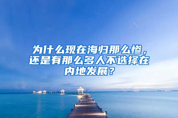 为什么现在海归那么惨，还是有那么多人不选择在内地发展？