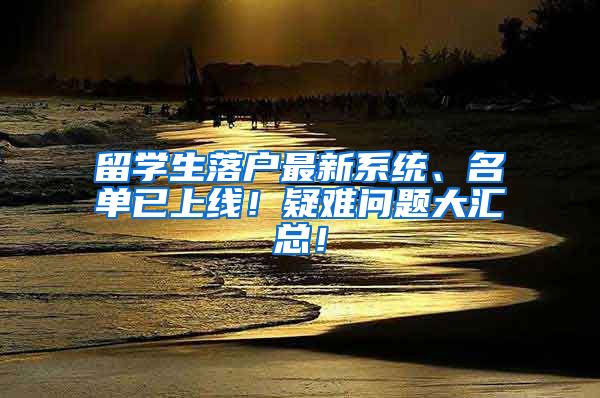 留学生落户最新系统、名单已上线！疑难问题大汇总！