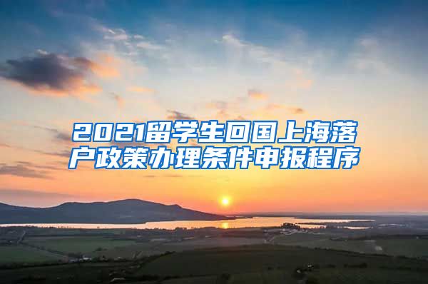 2021留学生回国上海落户政策办理条件申报程序