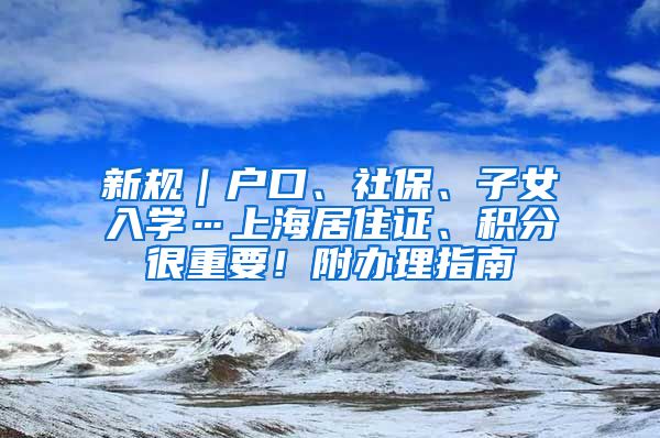 新规｜户口、社保、子女入学…上海居住证、积分很重要！附办理指南