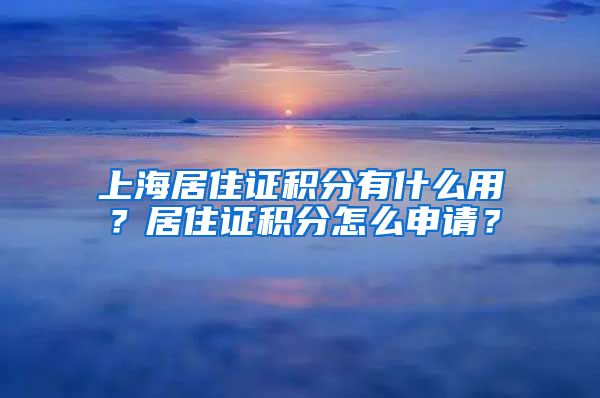 上海居住证积分有什么用？居住证积分怎么申请？