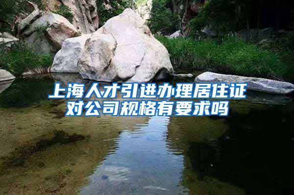 上海人才引进办理居住证对公司规格有要求吗