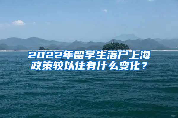 2022年留学生落户上海政策较以往有什么变化？