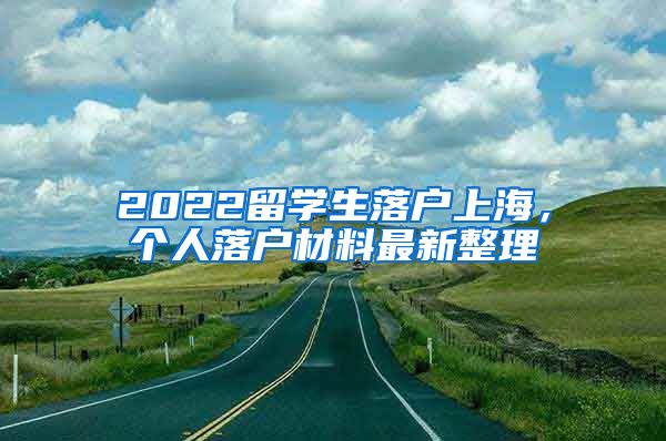 2022留学生落户上海，个人落户材料最新整理