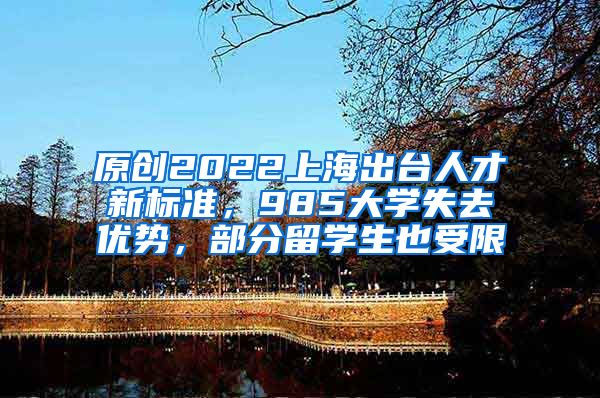 原创2022上海出台人才新标准，985大学失去优势，部分留学生也受限