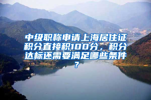 中级职称申请上海居住证积分直接积100分，积分达标还需要满足哪些条件？