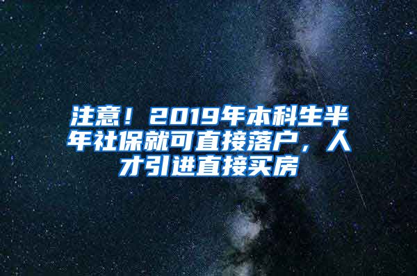 注意！2019年本科生半年社保就可直接落户，人才引进直接买房