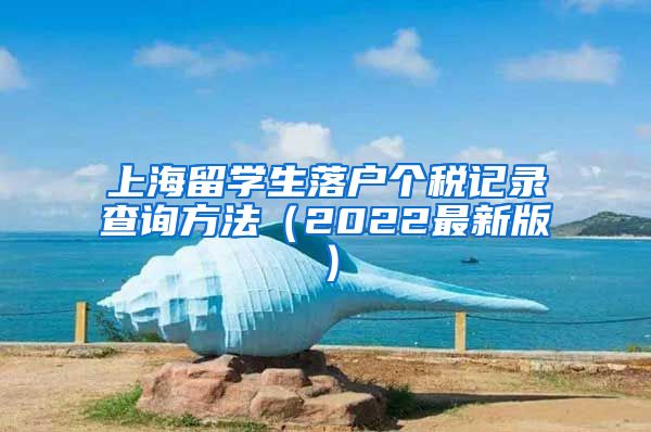 上海留学生落户个税记录查询方法（2022最新版）