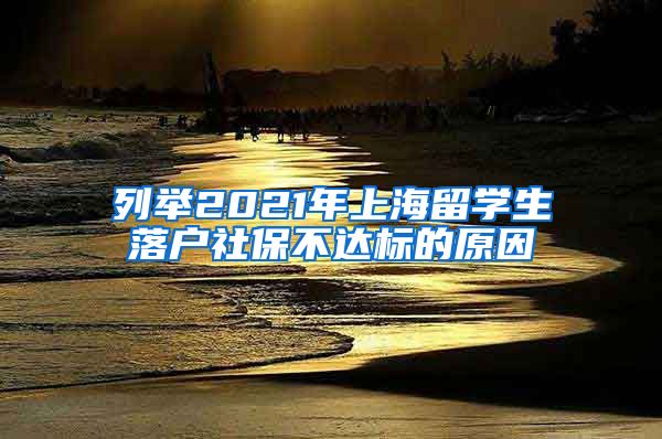 列举2021年上海留学生落户社保不达标的原因