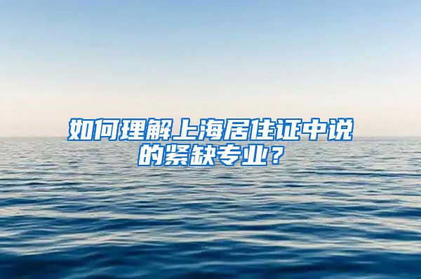 如何理解上海居住证中说的紧缺专业？