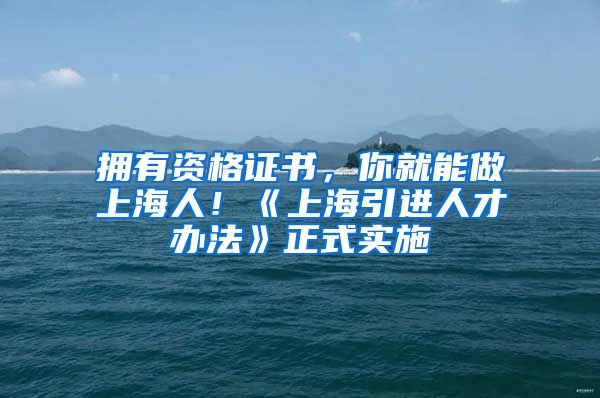 拥有资格证书，你就能做上海人！《上海引进人才办法》正式实施