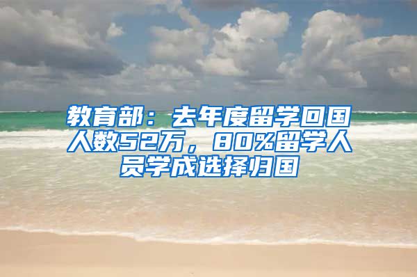 教育部：去年度留学回国人数52万，80%留学人员学成选择归国