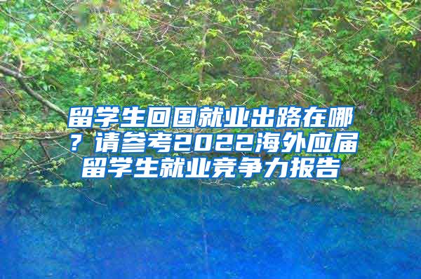 留学生回国就业出路在哪？请参考2022海外应届留学生就业竞争力报告