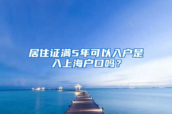 居住证满5年可以入户是入上海户口吗？