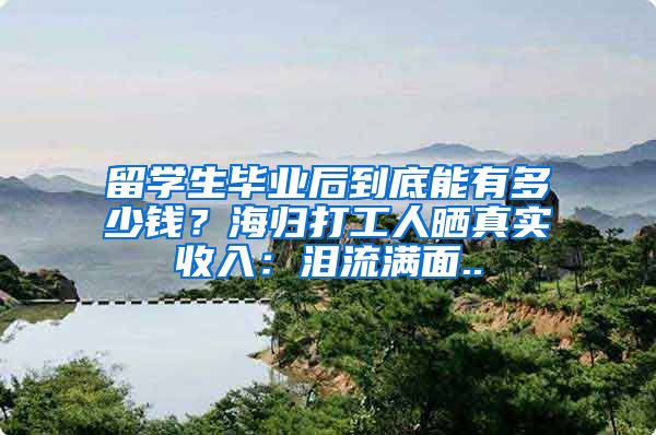 留学生毕业后到底能有多少钱？海归打工人晒真实收入：泪流满面..