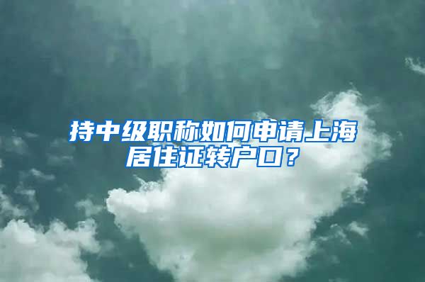 持中级职称如何申请上海居住证转户口？