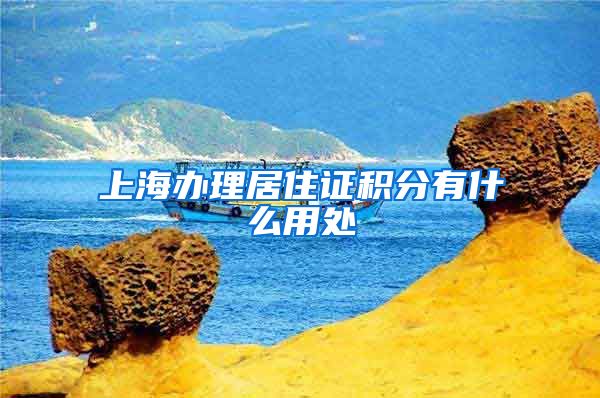 上海办理居住证积分有什么用处